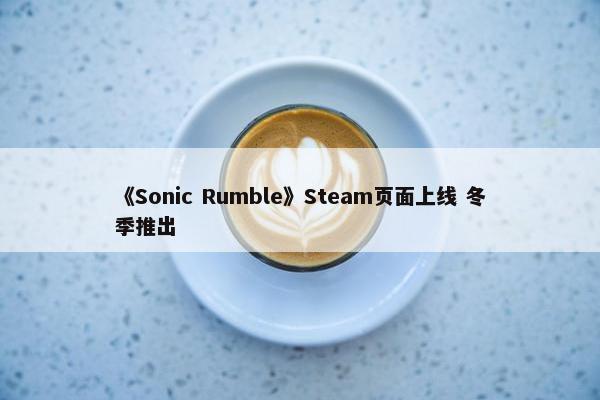 《Sonic Rumble》Steam页面上线 冬季推出