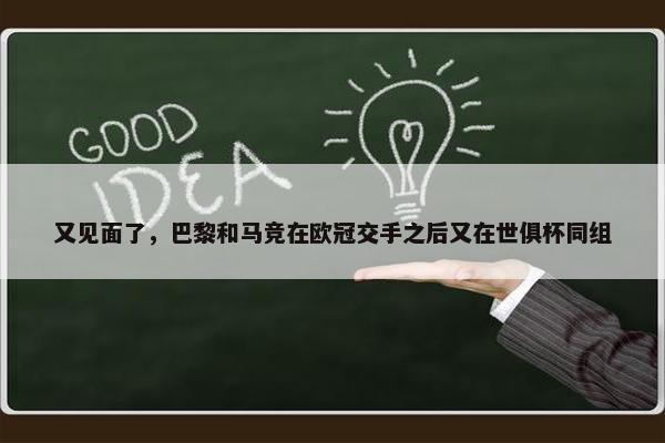 又见面了，巴黎和马竞在欧冠交手之后又在世俱杯同组