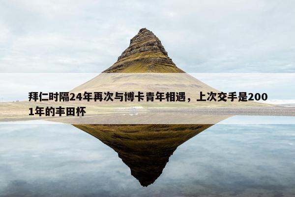 拜仁时隔24年再次与博卡青年相遇，上次交手是2001年的丰田杯