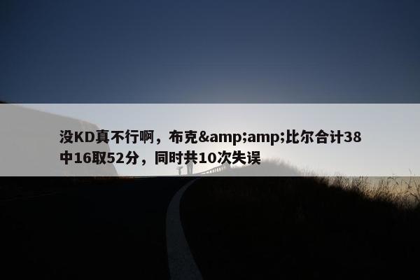 没KD真不行啊，布克&amp;比尔合计38中16取52分，同时共10次失误