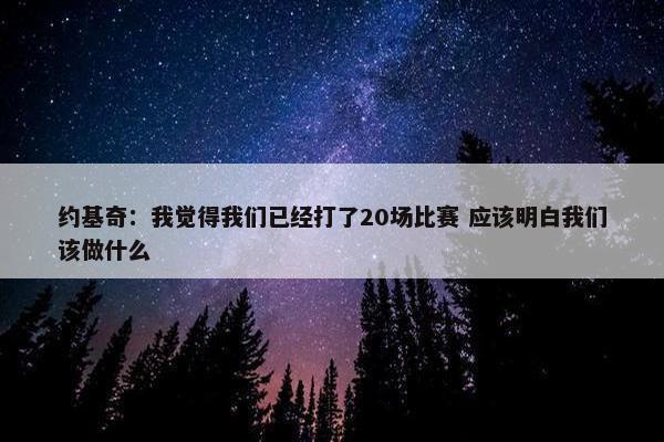 约基奇：我觉得我们已经打了20场比赛 应该明白我们该做什么