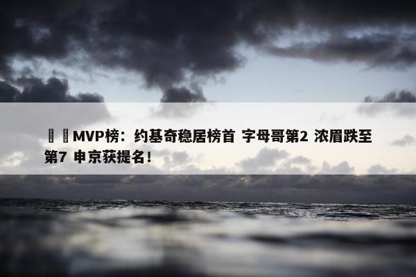 ⭐️MVP榜：约基奇稳居榜首 字母哥第2 浓眉跌至第7 申京获提名！