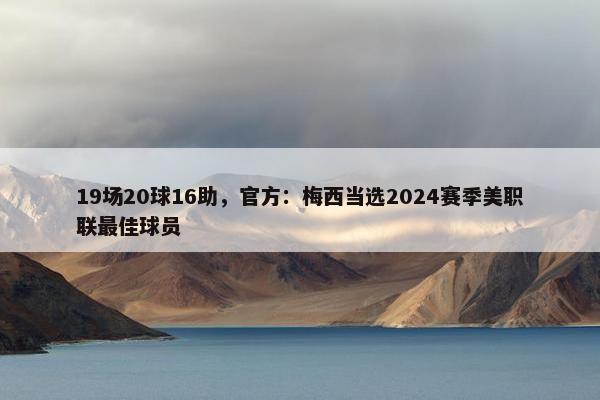 19场20球16助，官方：梅西当选2024赛季美职联最佳球员