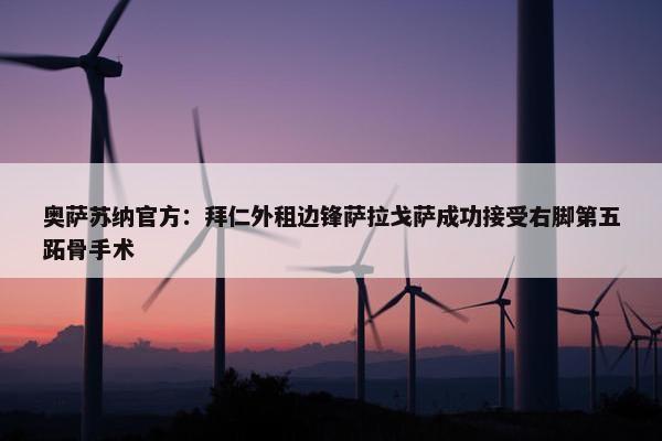 奥萨苏纳官方：拜仁外租边锋萨拉戈萨成功接受右脚第五跖骨手术