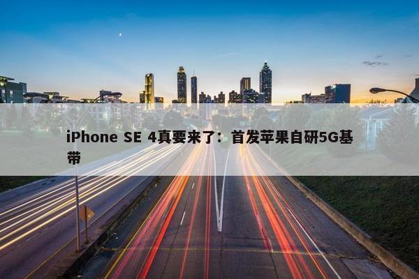 iPhone SE 4真要来了：首发苹果自研5G基带