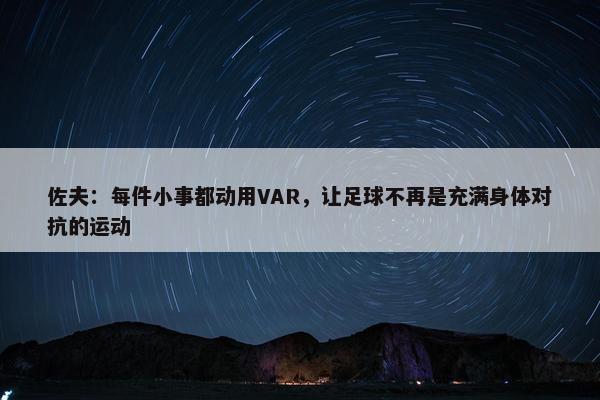 佐夫：每件小事都动用VAR，让足球不再是充满身体对抗的运动