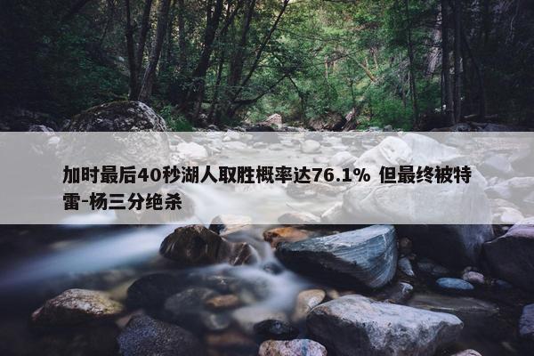 加时最后40秒湖人取胜概率达76.1% 但最终被特雷-杨三分绝杀