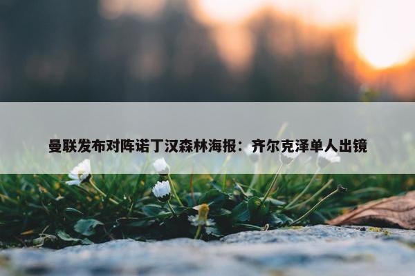 曼联发布对阵诺丁汉森林海报：齐尔克泽单人出镜