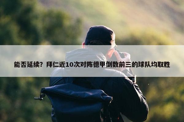 能否延续？拜仁近10次对阵德甲倒数前三的球队均取胜