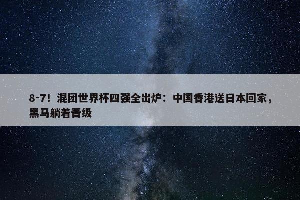 8-7！混团世界杯四强全出炉：中国香港送日本回家，黑马躺着晋级