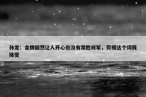 孙龙：金牌固然让人开心但没有常胜将军，劳模这个词我接受