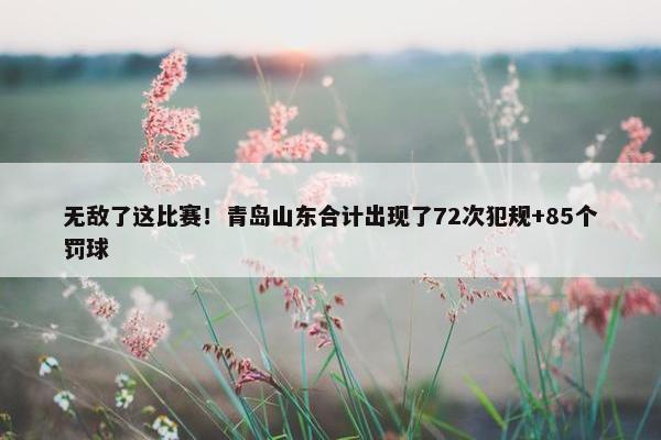 无敌了这比赛！青岛山东合计出现了72次犯规+85个罚球