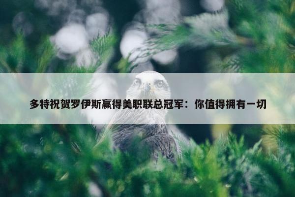 多特祝贺罗伊斯赢得美职联总冠军：你值得拥有一切