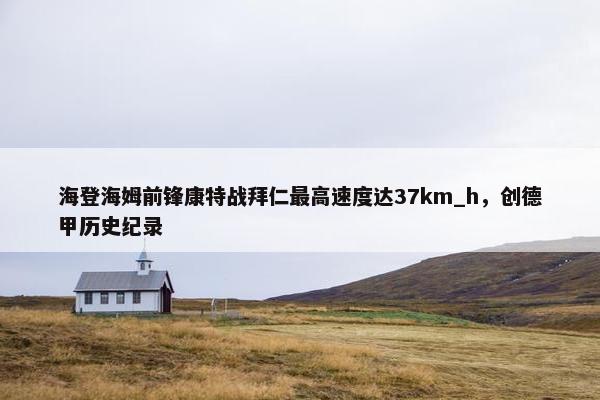 海登海姆前锋康特战拜仁最高速度达37km_h，创德甲历史纪录