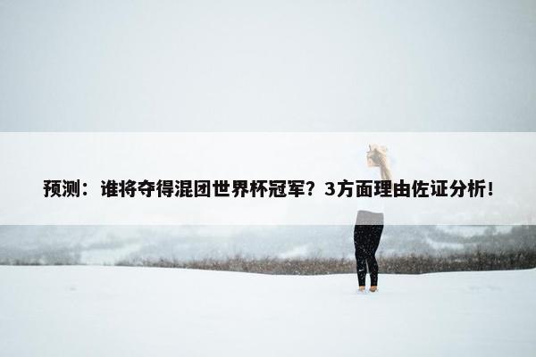 预测：谁将夺得混团世界杯冠军？3方面理由佐证分析！