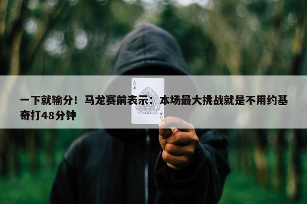 一下就输分！马龙赛前表示：本场最大挑战就是不用约基奇打48分钟