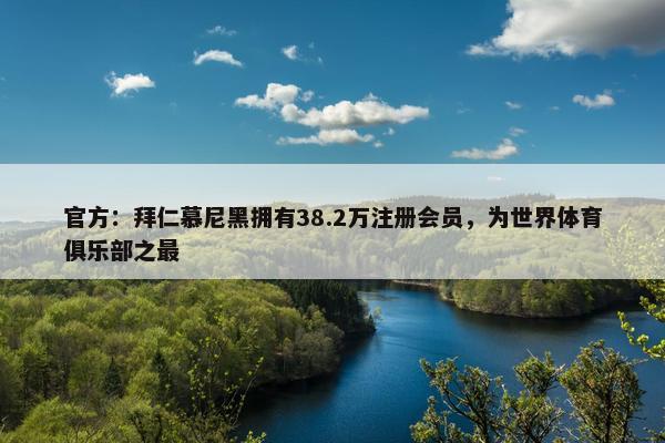 官方：拜仁慕尼黑拥有38.2万注册会员，为世界体育俱乐部之最