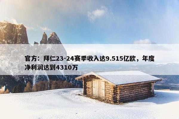 官方：拜仁23-24赛季收入达9.515亿欧，年度净利润达到4310万