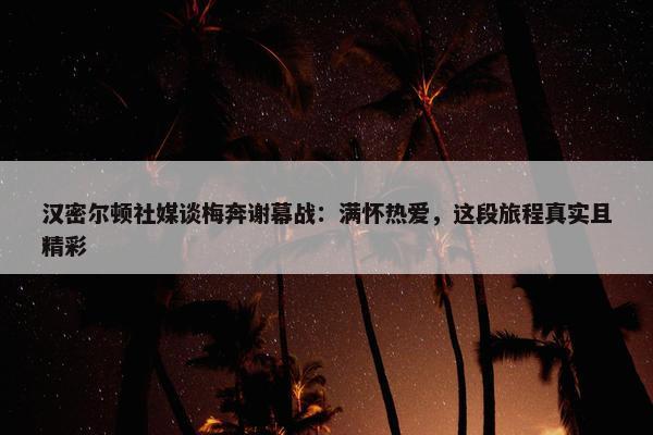 汉密尔顿社媒谈梅奔谢幕战：满怀热爱，这段旅程真实且精彩