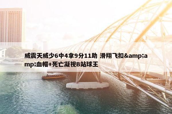 威震天威少6中4拿9分11助 滑翔飞扣&amp;血帽+死亡凝视B站球王