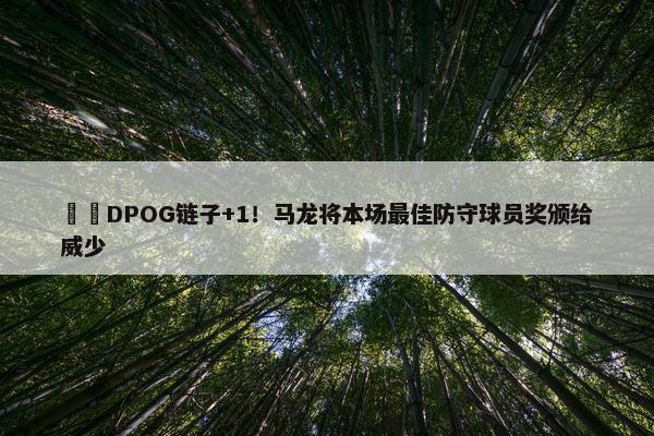 ⛓️DPOG链子+1！马龙将本场最佳防守球员奖颁给威少