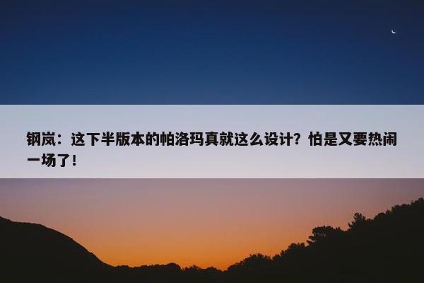 钢岚：这下半版本的帕洛玛真就这么设计？怕是又要热闹一场了！