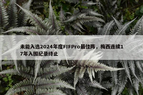 未能入选2024年度FIFPro最佳阵，梅西连续17年入围纪录终止