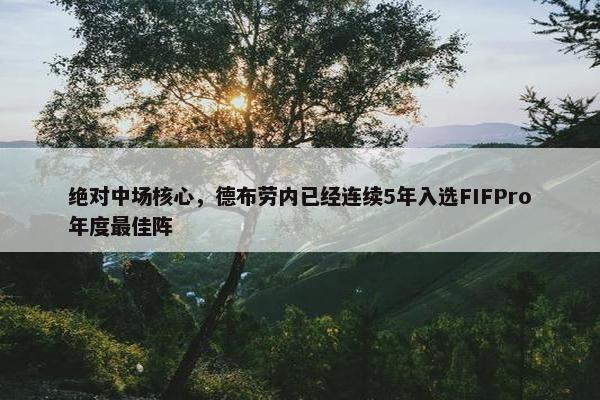 绝对中场核心，德布劳内已经连续5年入选FIFPro年度最佳阵