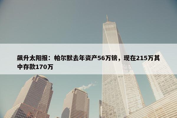 飙升太阳报：帕尔默去年资产56万镑，现在215万其中存款170万