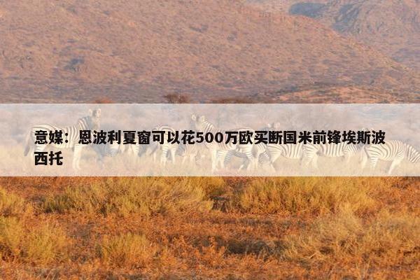 意媒：恩波利夏窗可以花500万欧买断国米前锋埃斯波西托