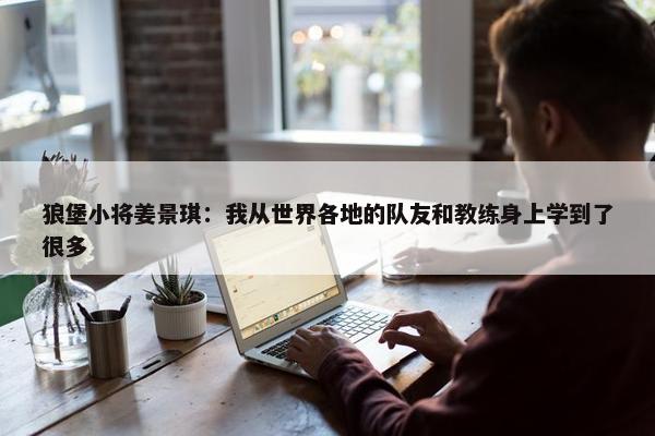 狼堡小将姜景琪：我从世界各地的队友和教练身上学到了很多