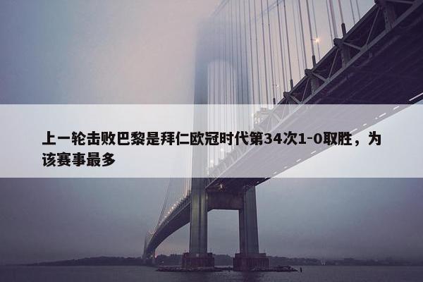 上一轮击败巴黎是拜仁欧冠时代第34次1-0取胜，为该赛事最多