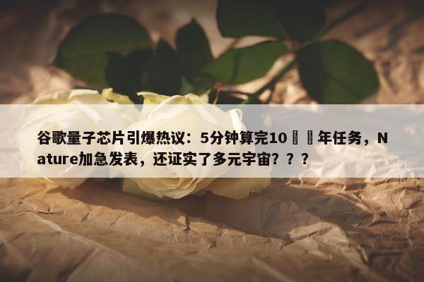 谷歌量子芯片引爆热议：5分钟算完10²⁵年任务，Nature加急发表，还证实了多元宇宙？？？