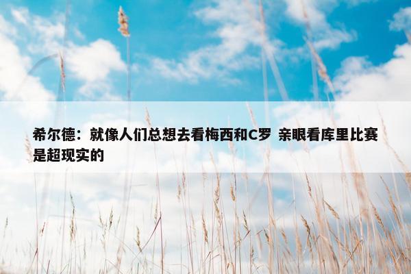 希尔德：就像人们总想去看梅西和C罗 亲眼看库里比赛是超现实的