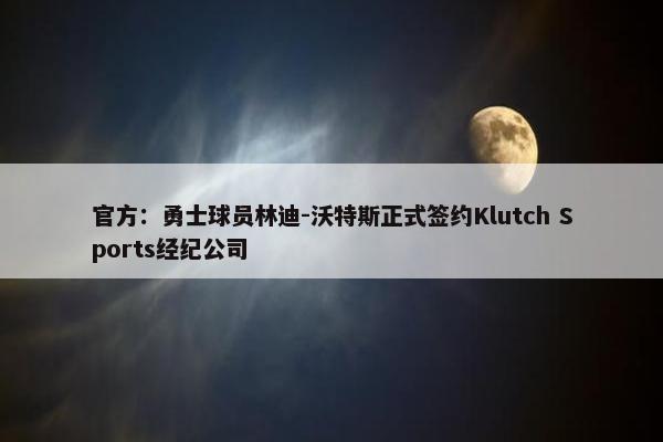 官方：勇士球员林迪-沃特斯正式签约Klutch Sports经纪公司