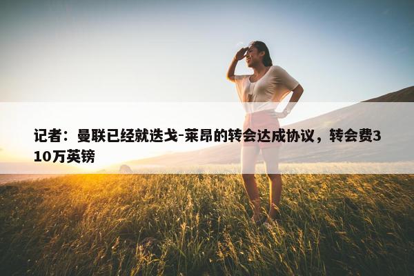 记者：曼联已经就迭戈-莱昂的转会达成协议，转会费310万英镑