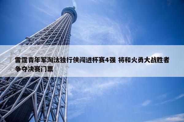 雷霆青年军淘汰独行侠闯进杯赛4强 将和火勇大战胜者争夺决赛门票