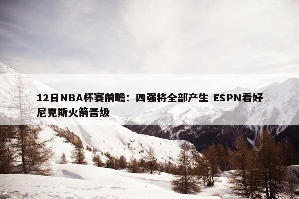 12日NBA杯赛前瞻：四强将全部产生 ESPN看好尼克斯火箭晋级