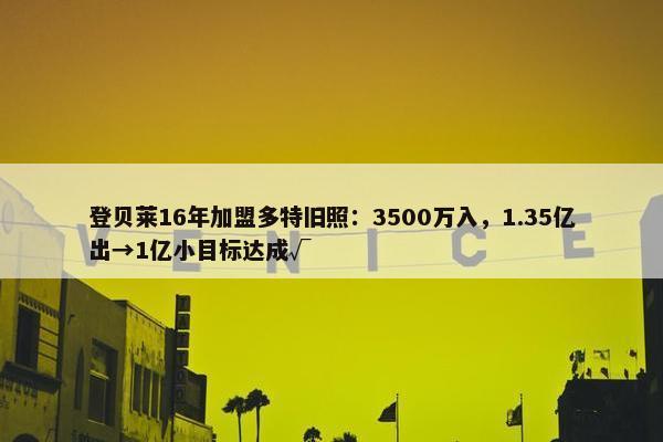 登贝莱16年加盟多特旧照：3500万入，1.35亿出→1亿小目标达成√