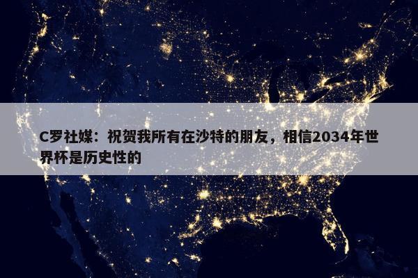 C罗社媒：祝贺我所有在沙特的朋友，相信2034年世界杯是历史性的