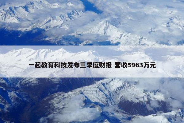 一起教育科技发布三季度财报 营收5963万元