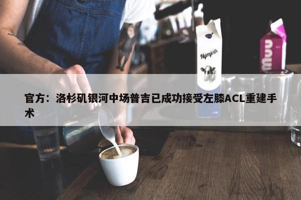 官方：洛杉矶银河中场普吉已成功接受左膝ACL重建手术