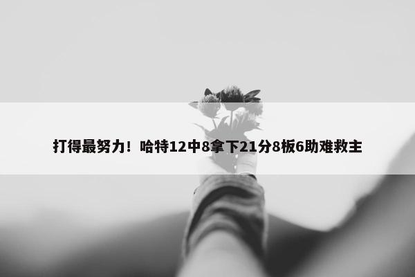 打得最努力！哈特12中8拿下21分8板6助难救主