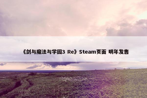 《剑与魔法与学园3 Re》Steam页面 明年发售