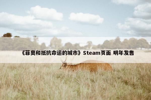 《菲奥和抵抗命运的城市》Steam页面 明年发售