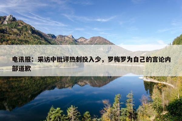 电讯报：采访中批评热刺投入少，罗梅罗为自己的言论内部道歉