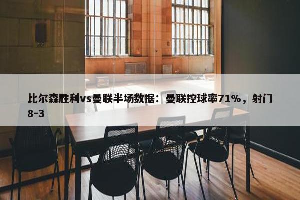 比尔森胜利vs曼联半场数据：曼联控球率71%，射门8-3