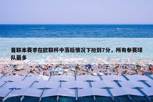 曼联本赛季在欧联杯中落后情况下抢到7分，所有参赛球队最多