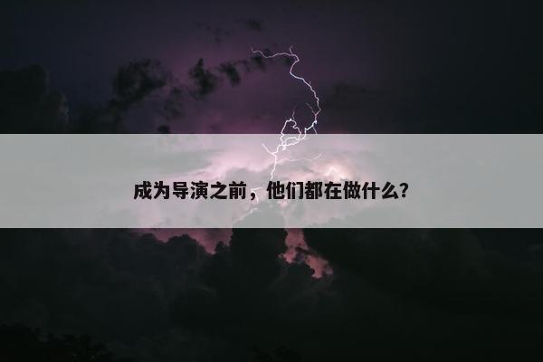 成为导演之前，他们都在做什么？