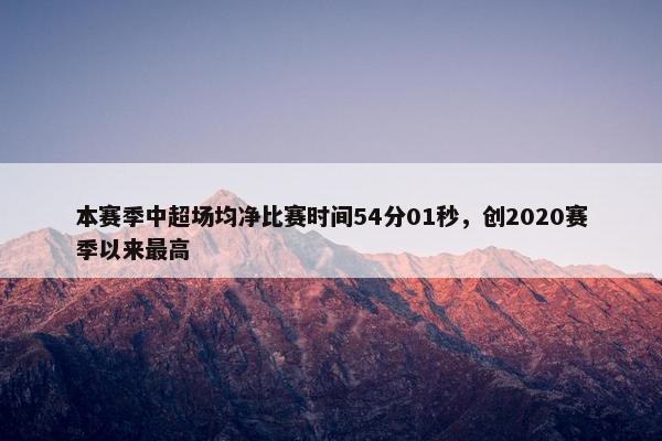 本赛季中超场均净比赛时间54分01秒，创2020赛季以来最高